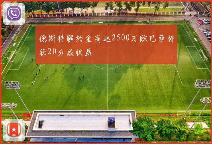 德斯特解约金高达2500万欧巴萨将获20分成收益