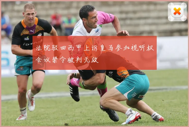 法院驳回西甲上诉皇马参加视听权会议禁令被判无效