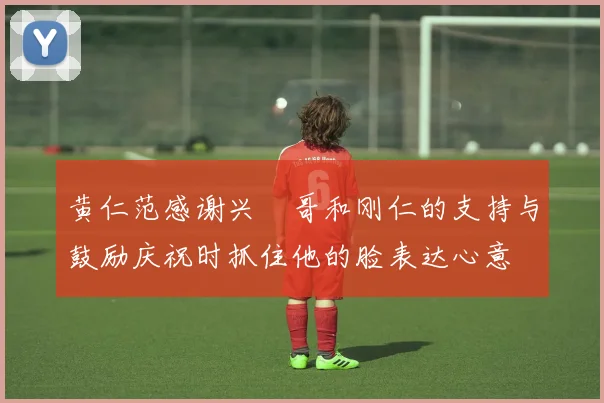 黄仁范感谢兴慜哥和刚仁的支持与鼓励庆祝时抓住他的脸表达心意
