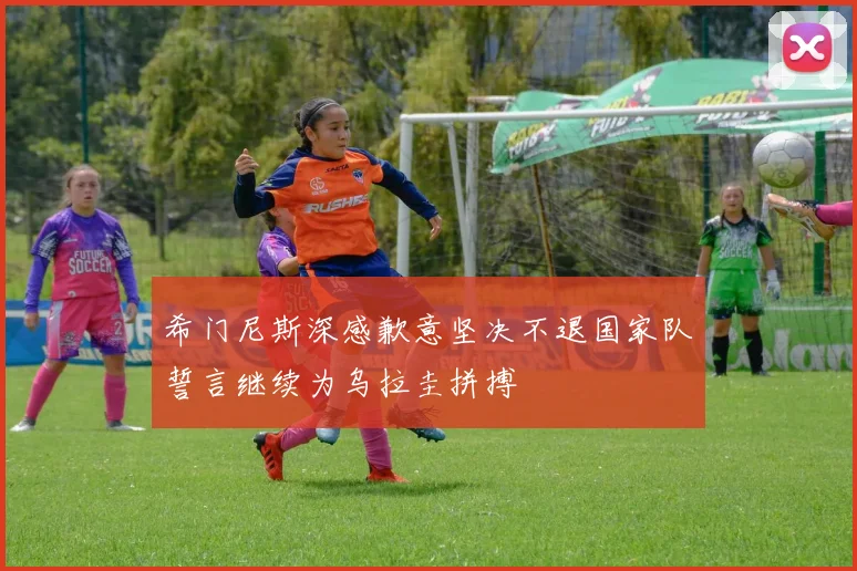 希门尼斯深感歉意坚决不退国家队誓言继续为乌拉圭拼搏