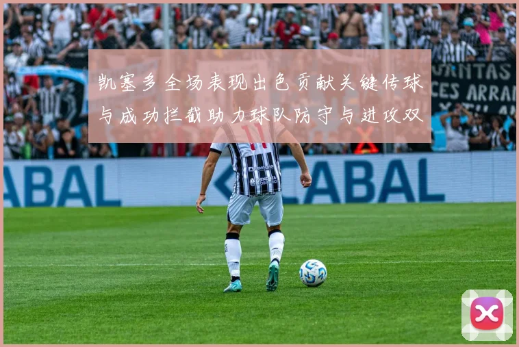 凯塞多全场表现出色贡献关键传球与成功拦截助力球队防守与进攻双重奏