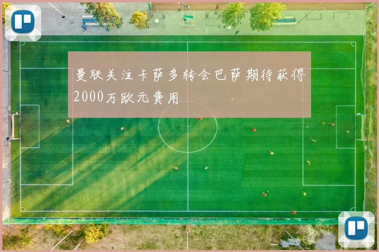 曼联关注卡萨多转会巴萨期待获得2000万欧元费用