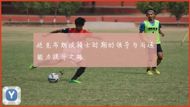 迈克布朗谈骑士时期的领导与沟通能力提升之路