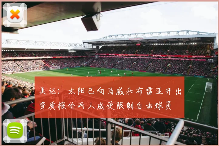 美记：太阳已向马威和布雷亚开出资质报价两人成受限制自由球员