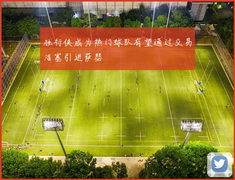 独行侠成为热门球队有望通过交易活塞引进萨瑟