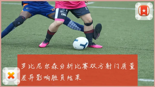 罗比尼尔森分析比赛双方射门质量差异影响胜负结果