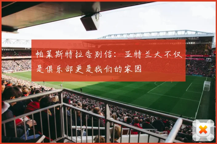 帕莱斯特拉告别信：亚特兰大不仅是俱乐部更是我们的家园