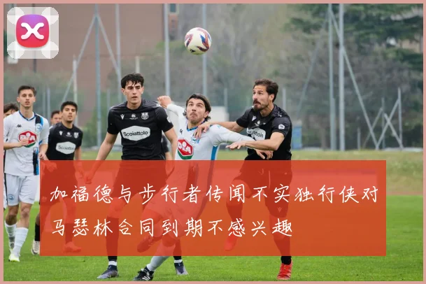 加福德与步行者传闻不实独行侠对马瑟林合同到期不感兴趣