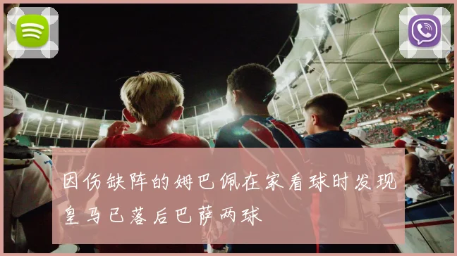因伤缺阵的姆巴佩在家看球时发现皇马已落后巴萨两球